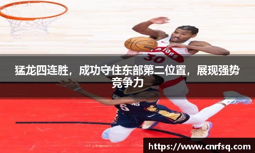 猛龙四连胜，成功守住东部第二位置，展现强势竞争力