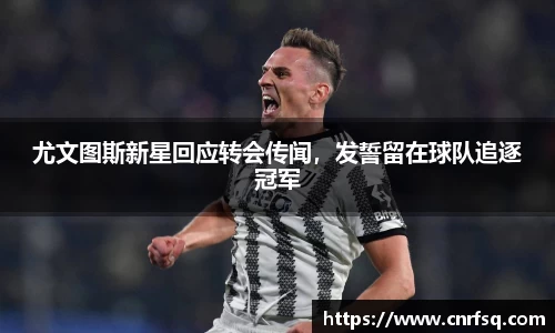 尤文图斯新星回应转会传闻，发誓留在球队追逐冠军