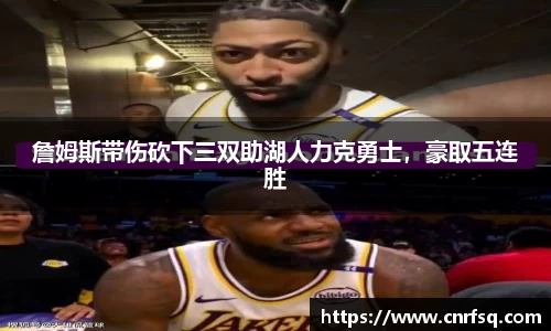 詹姆斯带伤砍下三双助湖人力克勇士，豪取五连胜